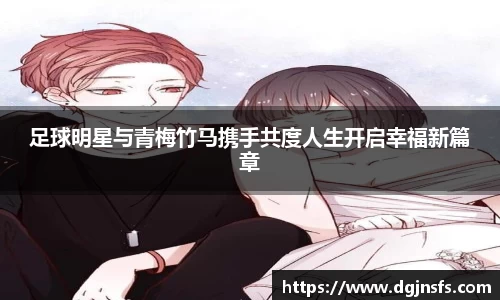 足球明星与青梅竹马携手共度人生开启幸福新篇章