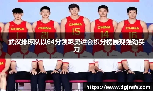 武汉排球队以64分领跑奥运会积分榜展现强劲实力