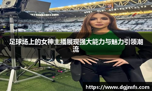 足球场上的女神主播展现强大能力与魅力引领潮流